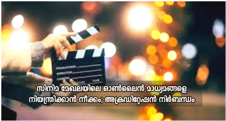 സിനിമ മേഖലയിലെ ഓൺലൈൻ മാധ്യമങ്ങളെ നിയന്ത്രിക്കാൻ നീക്കം; അക്രഡിറ്റേഷൻ നിർബന്ധം