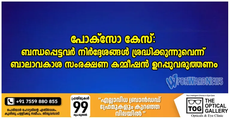 പോക്സോ കേസ്: ബന്ധപ്പെട്ടവർ നിർദ്ദേശങ്ങൾ ശ്രദ്ധിക്കുന്നുവെന്ന് ബാലാവകാശ സംരക്ഷണ കമ്മീഷൻ ഉറപ്പുവരുത്തണം