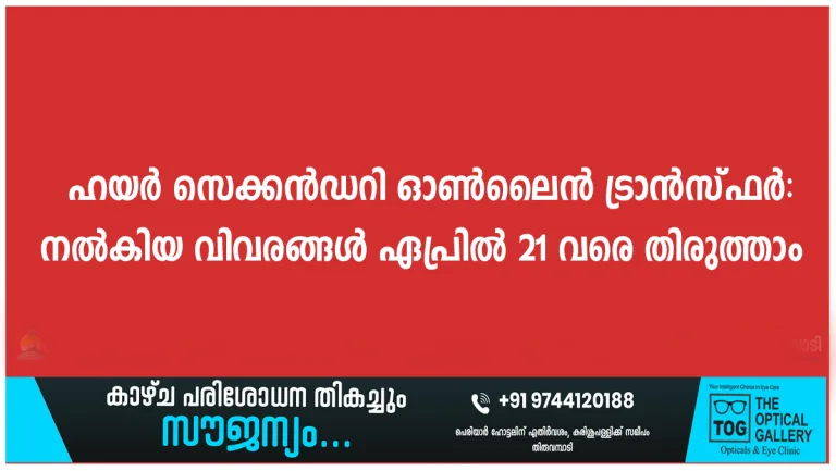 ഹയർ സെക്കൻഡറി ഓൺലൈൻ ട്രാൻസ്ഫർ: നൽകിയ വിവരങ്ങൾ ഏപ്രിൽ 21 വരെ തിരുത്താം
