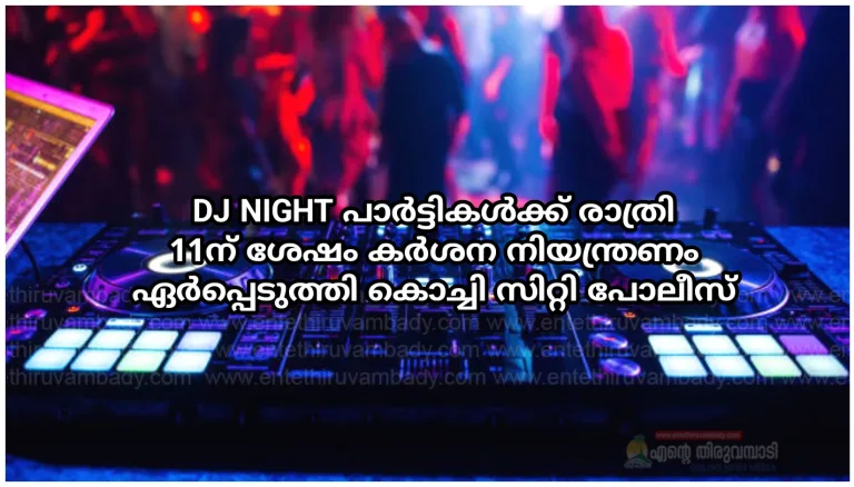 DJ NIGHT പാർട്ടികൾക്ക് രാത്രി 11ന് ശേഷം കർശന നിയന്ത്രണം ഏർപ്പെടുത്തി കൊച്ചി സിറ്റി പോലീസ്