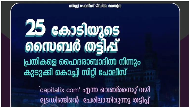 25 കോടിയുടെ സൈബർ തട്ടിപ്പ്:  പ്രതികളെ ഹൈദരാബാദിൽ നിന്നും പിടികൂടി സൈബർ പോലീസ്